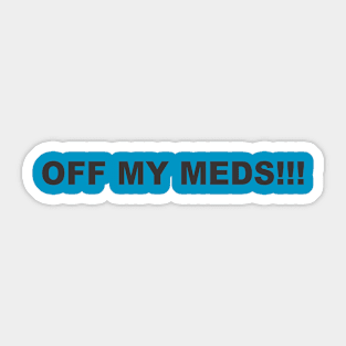 OFF MY MEDS!!! Sticker